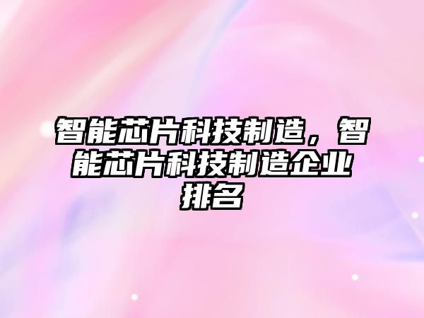 智能芯片科技制造，智能芯片科技制造企業(yè)排名