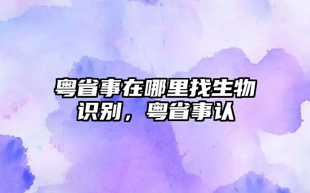 粵省事在哪里找生物識(shí)別，粵省事認(rèn)