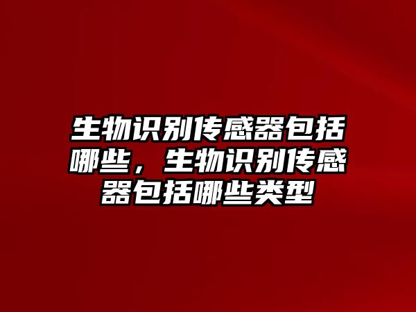 生物識別傳感器包括哪些，生物識別傳感器包括哪些類型