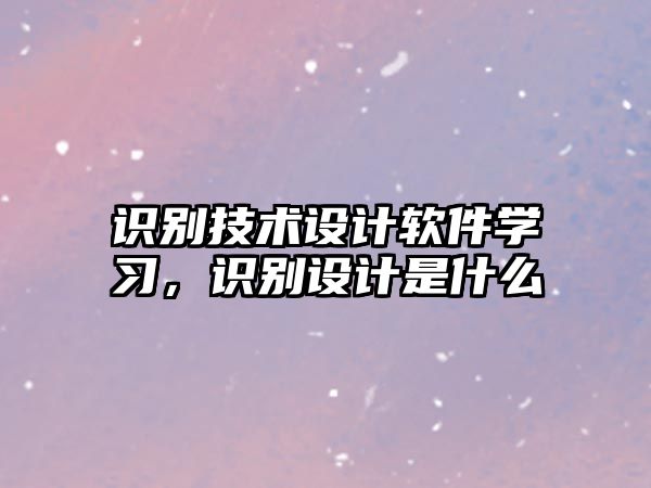 識(shí)別技術(shù)設(shè)計(jì)軟件學(xué)習(xí)，識(shí)別設(shè)計(jì)是什么