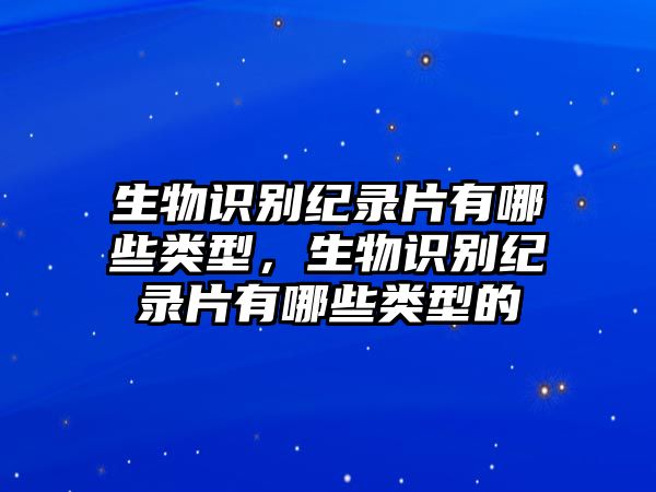 生物識(shí)別紀(jì)錄片有哪些類型，生物識(shí)別紀(jì)錄片有哪些類型的