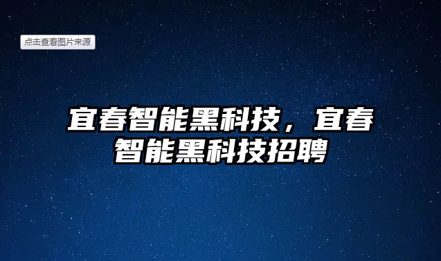 宜春智能黑科技，宜春智能黑科技招聘