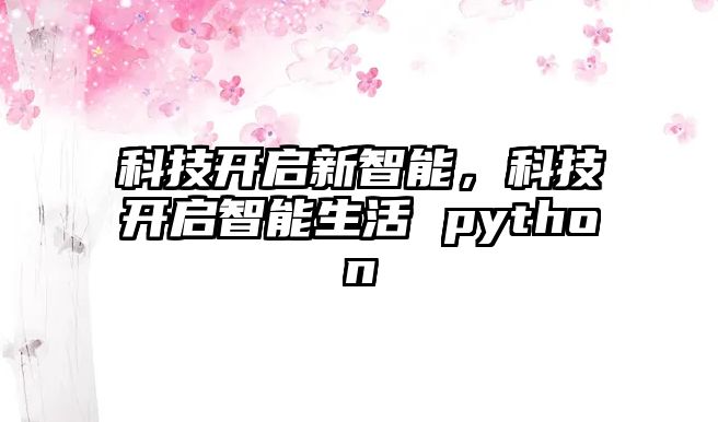 科技開(kāi)啟新智能，科技開(kāi)啟智能生活 python