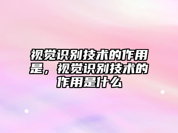 視覺識(shí)別技術(shù)的作用是，視覺識(shí)別技術(shù)的作用是什么