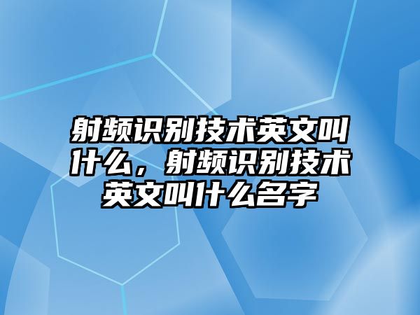 射頻識(shí)別技術(shù)英文叫什么，射頻識(shí)別技術(shù)英文叫什么名字