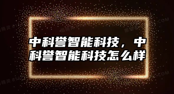 中科譽智能科技，中科譽智能科技怎么樣