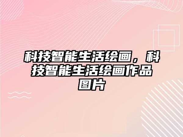 科技智能生活繪畫，科技智能生活繪畫作品圖片