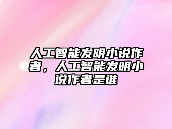 人工智能發(fā)明小說(shuō)作者，人工智能發(fā)明小說(shuō)作者是誰(shuí)