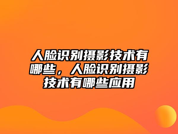 人臉識(shí)別攝影技術(shù)有哪些，人臉識(shí)別攝影技術(shù)有哪些應(yīng)用