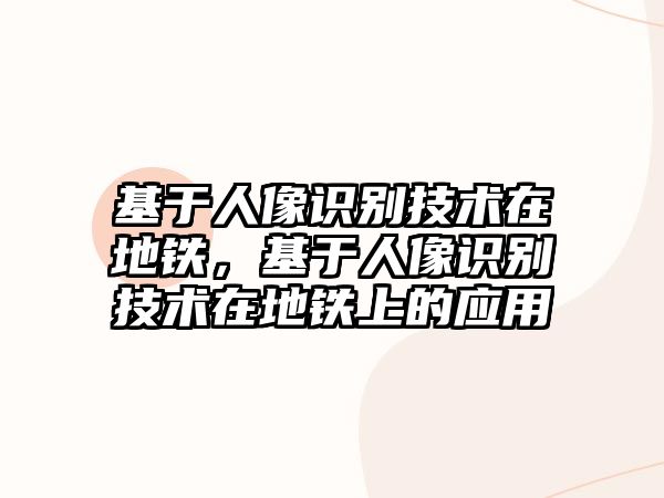 基于人像識別技術(shù)在地鐵，基于人像識別技術(shù)在地鐵上的應(yīng)用