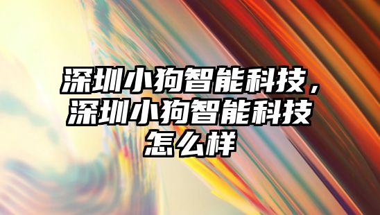 深圳小狗智能科技，深圳小狗智能科技怎么樣