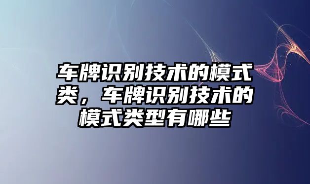 車牌識(shí)別技術(shù)的模式類，車牌識(shí)別技術(shù)的模式類型有哪些