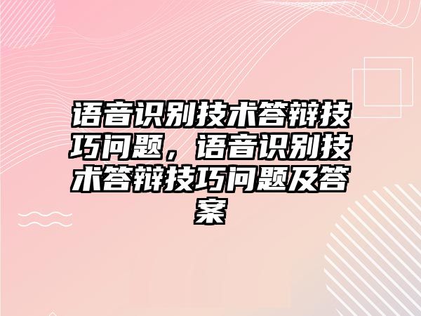 語音識(shí)別技術(shù)答辯技巧問題，語音識(shí)別技術(shù)答辯技巧問題及答案