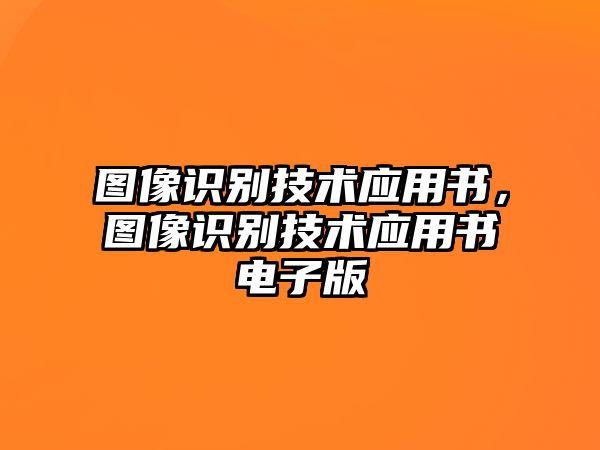 圖像識(shí)別技術(shù)應(yīng)用書，圖像識(shí)別技術(shù)應(yīng)用書電子版