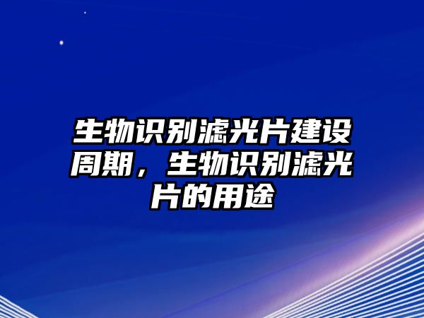 生物識(shí)別濾光片建設(shè)周期，生物識(shí)別濾光片的用途