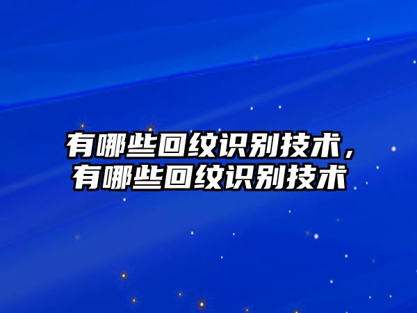 有哪些回紋識(shí)別技術(shù)，有哪些回紋識(shí)別技術(shù)