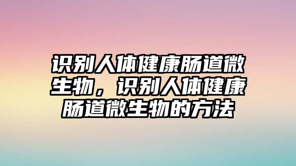 識別人體健康腸道微生物，識別人體健康腸道微生物的方法