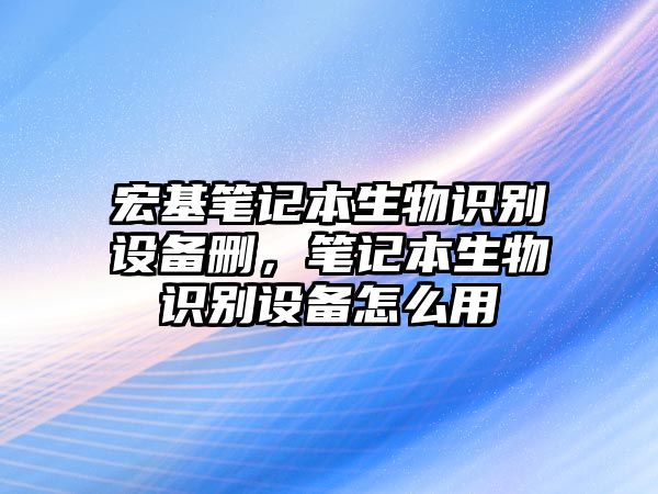 宏基筆記本生物識別設(shè)備刪，筆記本生物識別設(shè)備怎么用