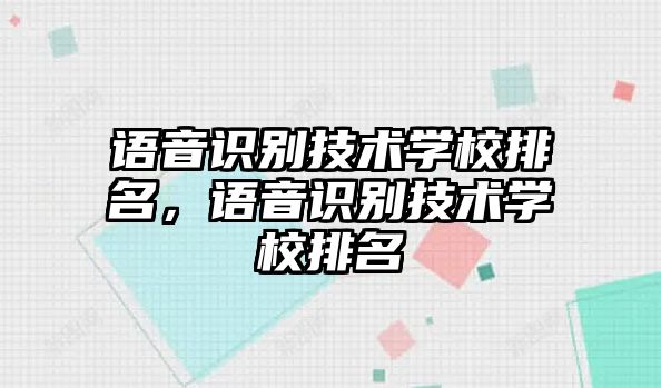 語音識別技術(shù)學(xué)校排名，語音識別技術(shù)學(xué)校排名