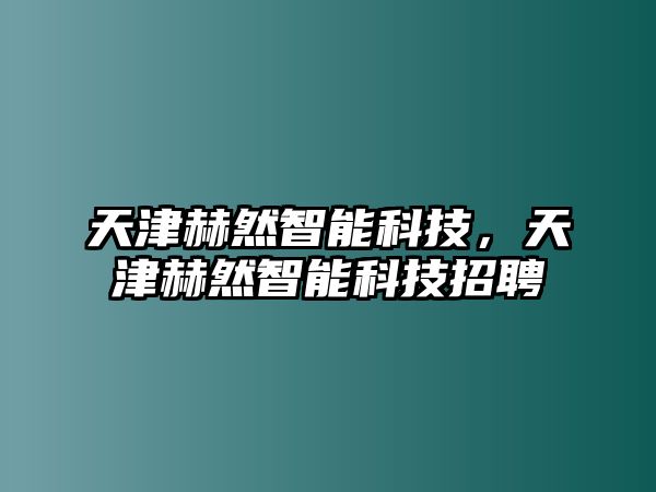 天津赫然智能科技，天津赫然智能科技招聘