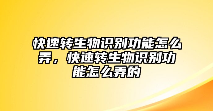 快速轉(zhuǎn)生物識(shí)別功能怎么弄，快速轉(zhuǎn)生物識(shí)別功能怎么弄的