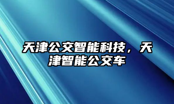 天津公交智能科技，天津智能公交車