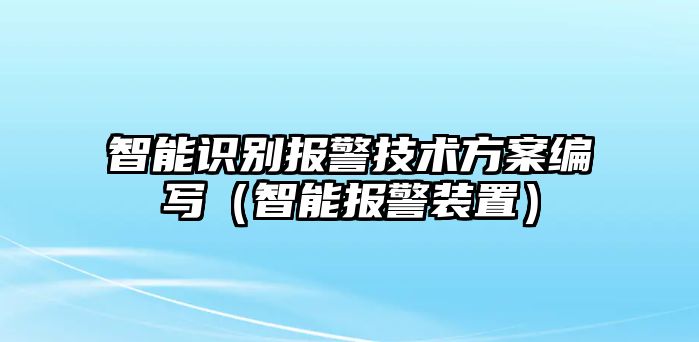 智能識(shí)別報(bào)警技術(shù)方案編寫（智能報(bào)警裝置）