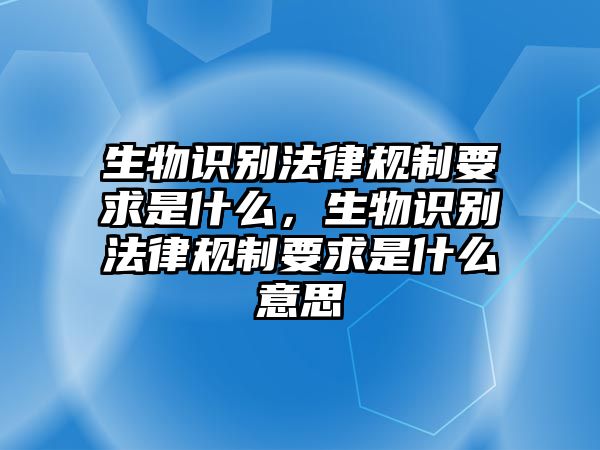 生物識(shí)別法律規(guī)制要求是什么，生物識(shí)別法律規(guī)制要求是什么意思