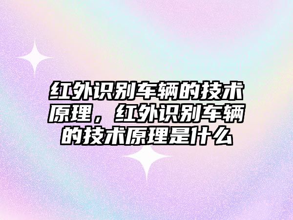 紅外識(shí)別車輛的技術(shù)原理，紅外識(shí)別車輛的技術(shù)原理是什么