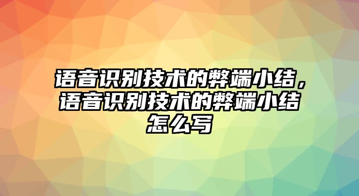 語音識別技術(shù)的弊端小結(jié)，語音識別技術(shù)的弊端小結(jié)怎么寫