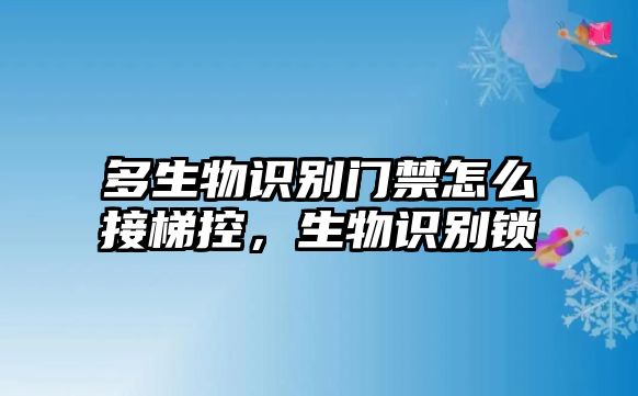 多生物識(shí)別門禁怎么接梯控，生物識(shí)別鎖