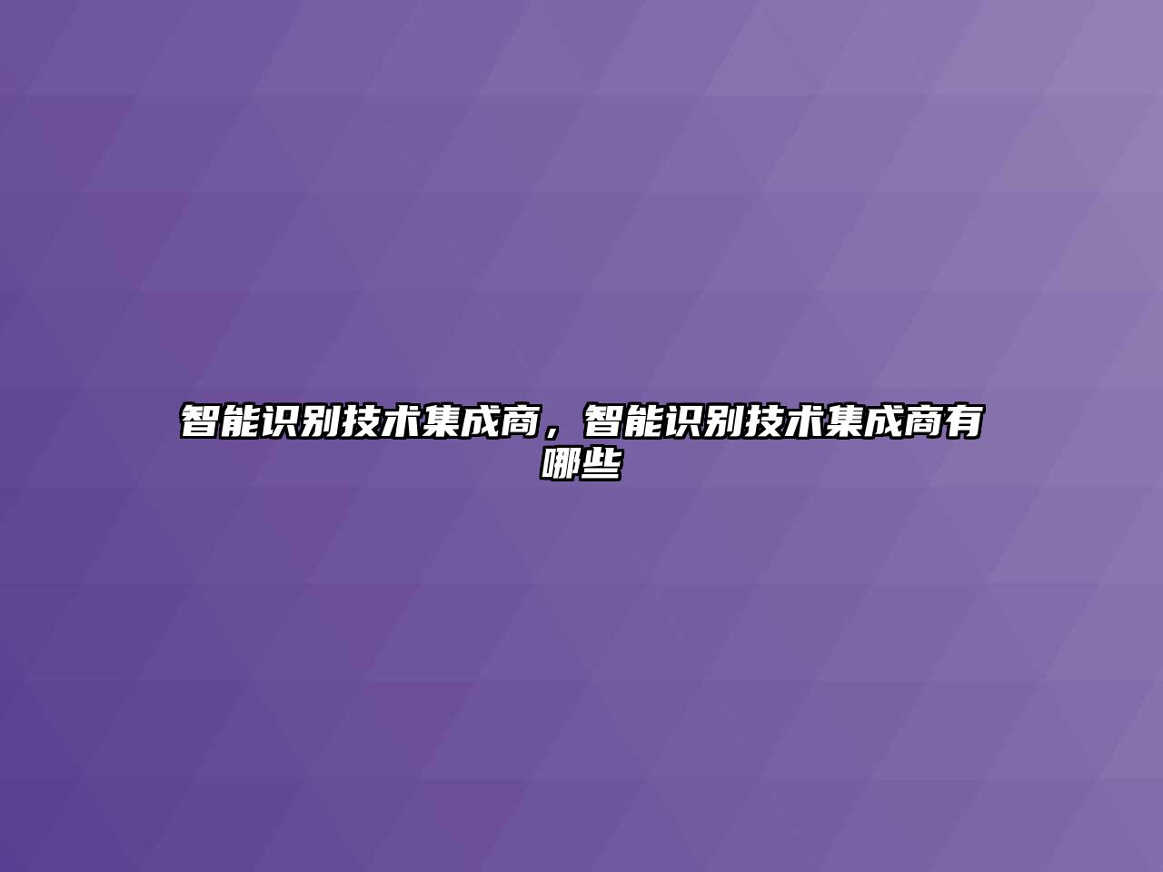 智能識(shí)別技術(shù)集成商，智能識(shí)別技術(shù)集成商有哪些