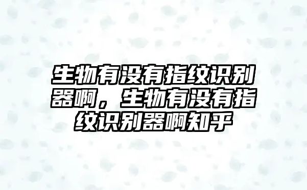 生物有沒有指紋識別器啊，生物有沒有指紋識別器啊知乎