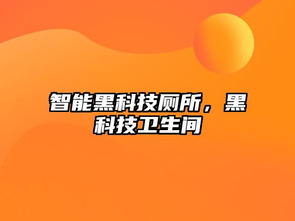 智能黑科技廁所，黑科技衛(wèi)生間