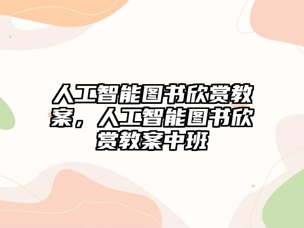 人工智能圖書欣賞教案，人工智能圖書欣賞教案中班