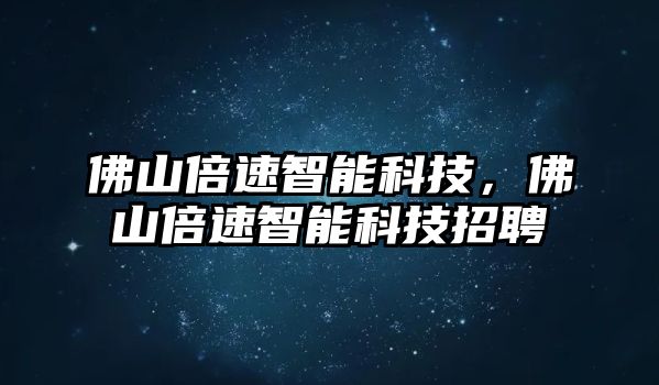 佛山倍速智能科技，佛山倍速智能科技招聘