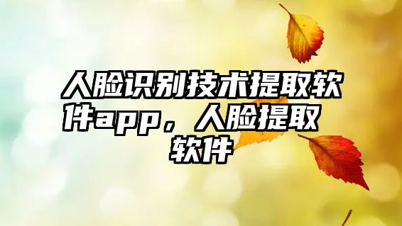 人臉識(shí)別技術(shù)提取軟件app，人臉提取 軟件