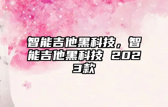 智能吉他黑科技，智能吉他黑科技 2023款