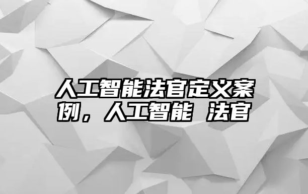 人工智能法官定義案例，人工智能 法官