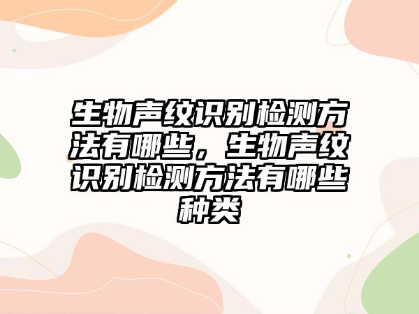 生物聲紋識別檢測方法有哪些，生物聲紋識別檢測方法有哪些種類