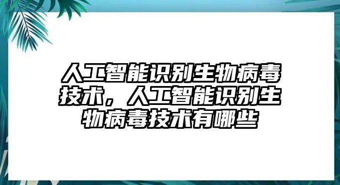 人工智能識(shí)別生物病毒技術(shù)，人工智能識(shí)別生物病毒技術(shù)有哪些