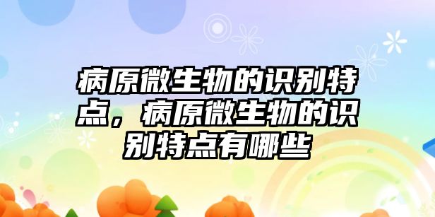 病原微生物的識別特點，病原微生物的識別特點有哪些